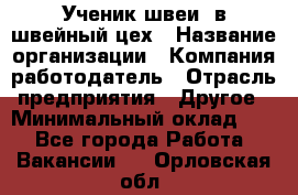 Ученик швеи. в швейный цех › Название организации ­ Компания-работодатель › Отрасль предприятия ­ Другое › Минимальный оклад ­ 1 - Все города Работа » Вакансии   . Орловская обл.